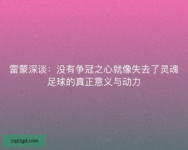 雷蒙深谈：没有争冠之心就像失去了灵魂足球的真正意义与动力